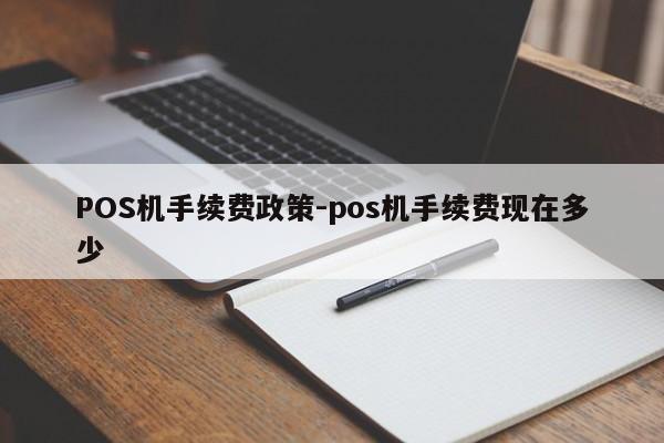 沾益POS机手续费政策-pos机手续费现在多少